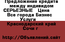 Предложение кредита между индивидом СЕРЬЕЗНЫЕ › Цена ­ 0 - Все города Бизнес » Услуги   . Краснодарский край,Сочи г.